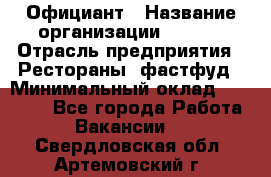 Официант › Название организации ­ Maxi › Отрасль предприятия ­ Рестораны, фастфуд › Минимальный оклад ­ 35 000 - Все города Работа » Вакансии   . Свердловская обл.,Артемовский г.